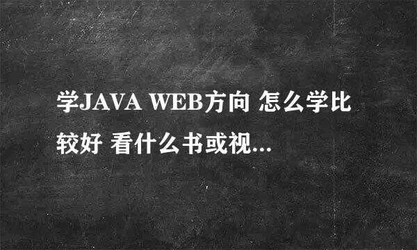 学JAVA WEB方向 怎么学比较好 看什么书或视频 请指点一下 多谢啦