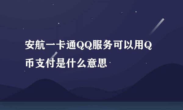 安航一卡通QQ服务可以用Q币支付是什么意思