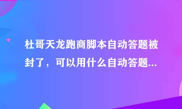 杜哥天龙跑商脚本自动答题被封了，可以用什么自动答题脚本？微锐的和杜哥不兼容，谁说割兼容的，最好用过