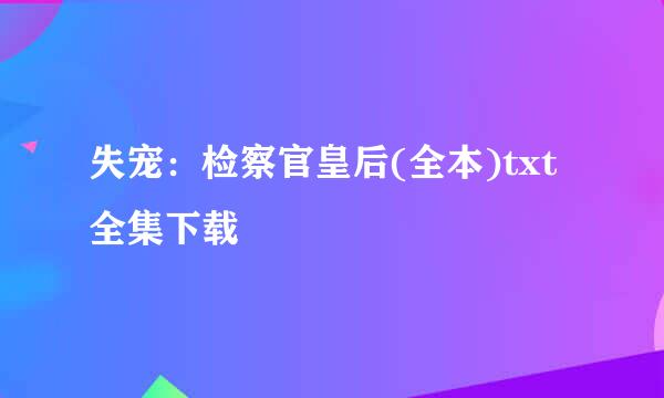 失宠：检察官皇后(全本)txt全集下载