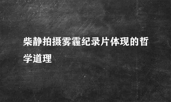 柴静拍摄雾霾纪录片体现的哲学道理