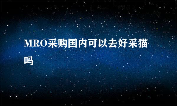 MRO采购国内可以去好采猫吗