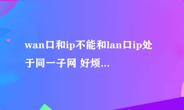 wan口和ip不能和lan口ip处于同一子网 好烦啊，怎么办