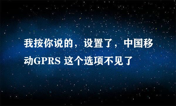 我按你说的，设置了，中国移动GPRS 这个选项不见了