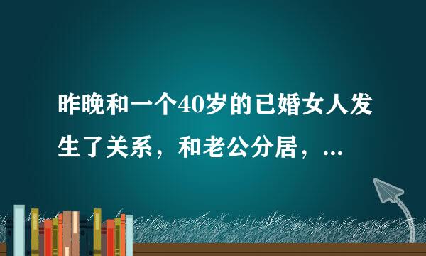 昨晚和一个40岁的已婚女人发生了关系，和老公分居，但我觉得她是正常的需求跟出轨不一样