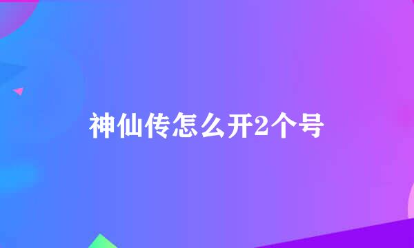 神仙传怎么开2个号