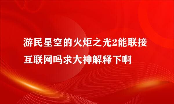 游民星空的火炬之光2能联接互联网吗求大神解释下啊