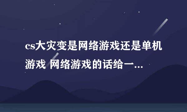 cs大灾变是网络游戏还是单机游戏 网络游戏的话给一个地址 单机的给一个地址