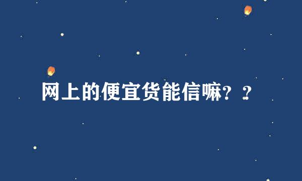 网上的便宜货能信嘛？？