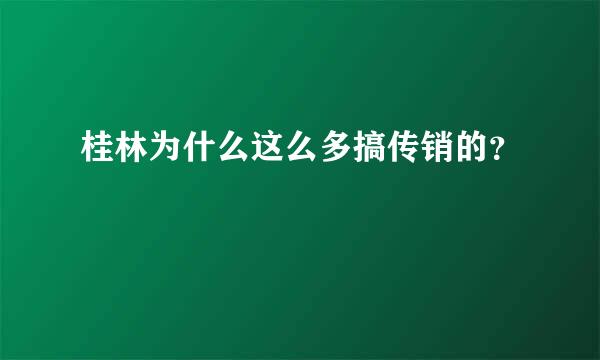 桂林为什么这么多搞传销的？