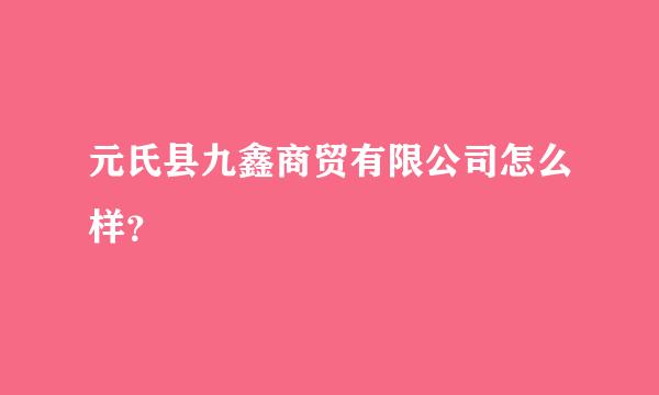 元氏县九鑫商贸有限公司怎么样？