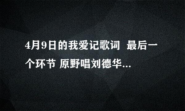 4月9日的我爱记歌词  最后一个环节 原野唱刘德华的那个歌之前 思琪唱的那个歌叫什么名？