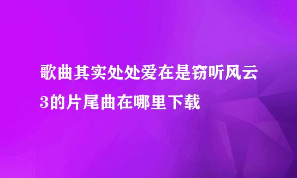 歌曲其实处处爱在是窃听风云3的片尾曲在哪里下载