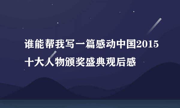 谁能帮我写一篇感动中国2015十大人物颁奖盛典观后感