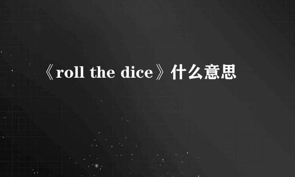 《roll the dice》什么意思