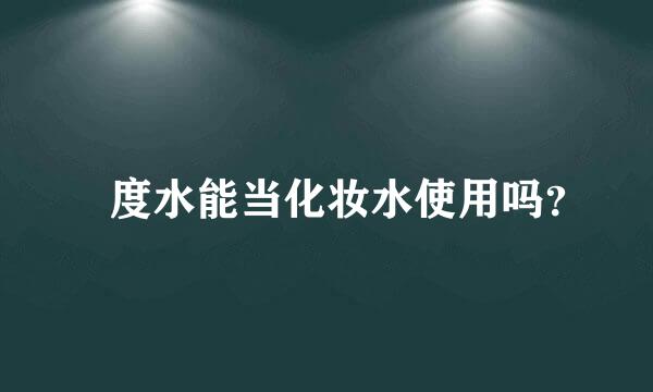 瀞度水能当化妆水使用吗？