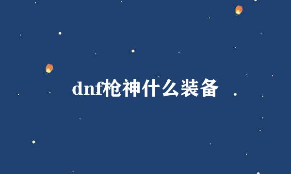 dnf枪神什么装备