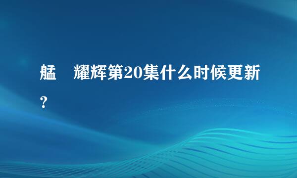 艋舺耀辉第20集什么时候更新?