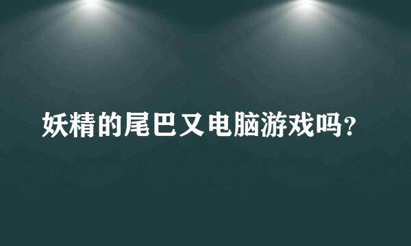 妖精的尾巴又电脑游戏吗？