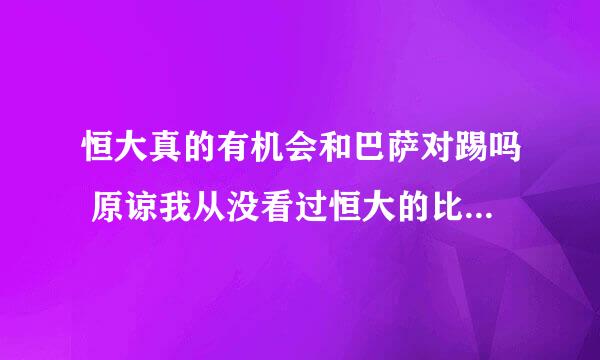 恒大真的有机会和巴萨对踢吗 原谅我从没看过恒大的比赛 也不想花时间去了解 知道的朋友告诉我