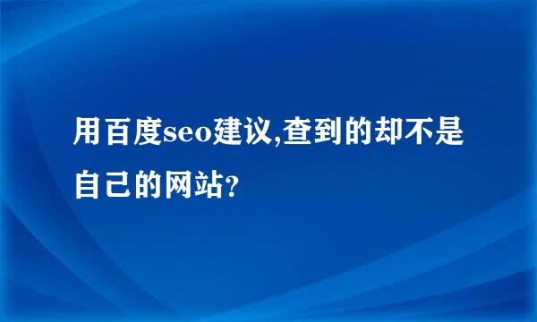 用百度seo建议,查到的却不是自己的网站？