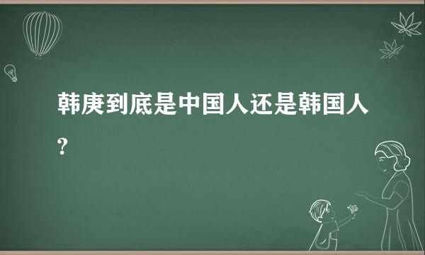 韩庚到底是中国人还是韩国人?