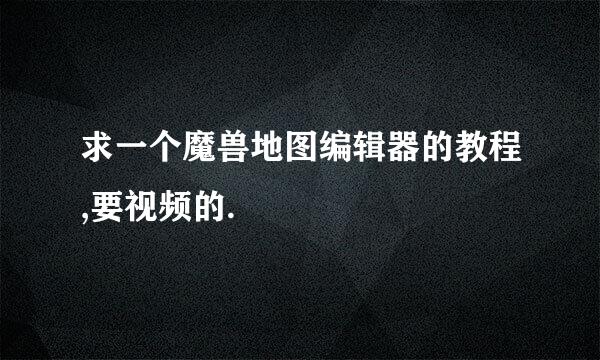 求一个魔兽地图编辑器的教程,要视频的.