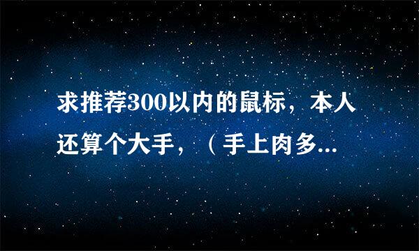 求推荐300以内的鼠标，本人还算个大手，（手上肉多，显得壮点，不是干巴巴的骨头类型）