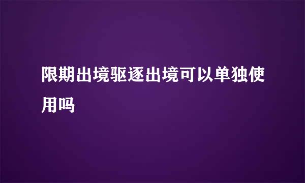 限期出境驱逐出境可以单独使用吗