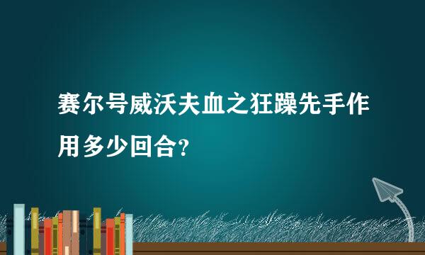 赛尔号威沃夫血之狂躁先手作用多少回合？