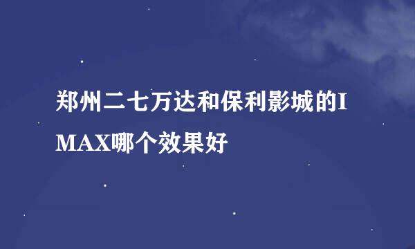 郑州二七万达和保利影城的IMAX哪个效果好