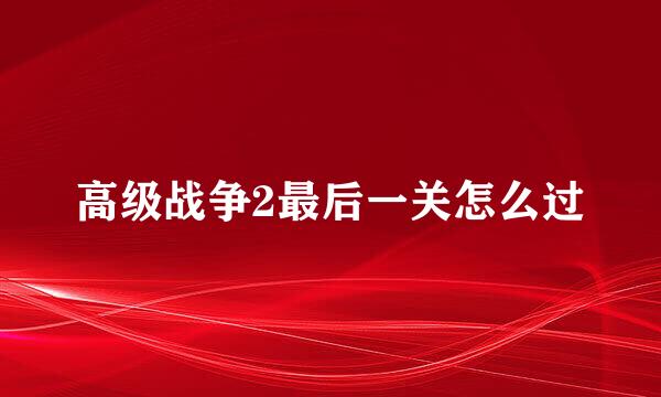 高级战争2最后一关怎么过