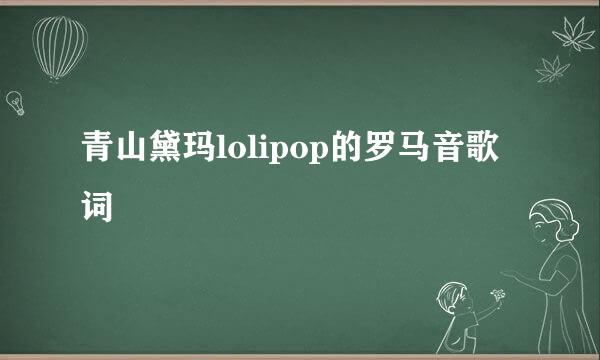 青山黛玛lolipop的罗马音歌词