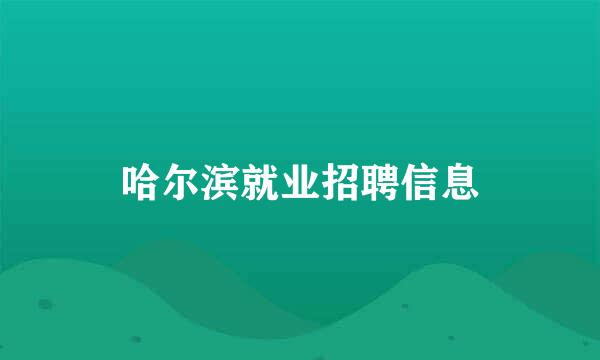 哈尔滨就业招聘信息