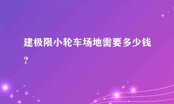 建极限小轮车场地需要多少钱？