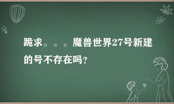 跪求。。。魔兽世界27号新建的号不存在吗？