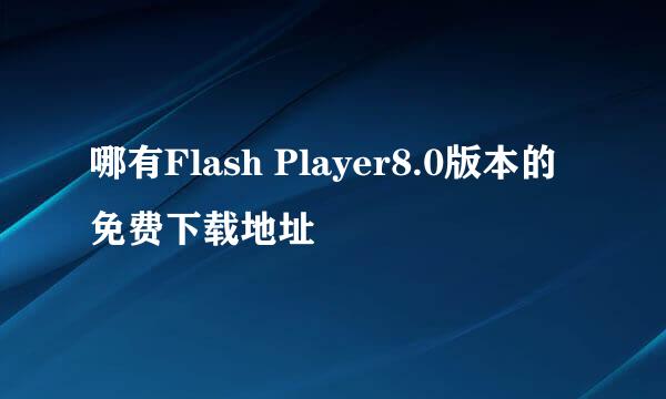 哪有Flash Player8.0版本的免费下载地址