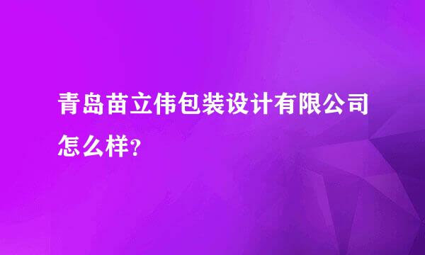 青岛苗立伟包装设计有限公司怎么样？