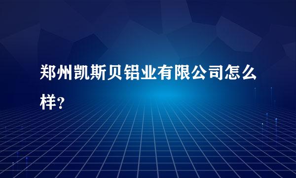 郑州凯斯贝铝业有限公司怎么样？