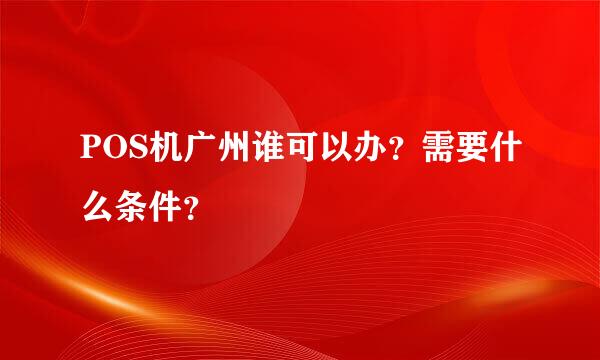 POS机广州谁可以办？需要什么条件？