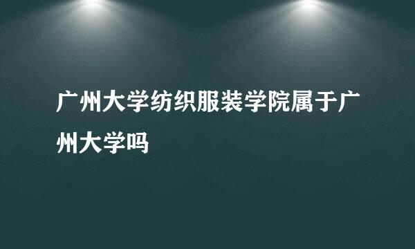 广州大学纺织服装学院属于广州大学吗