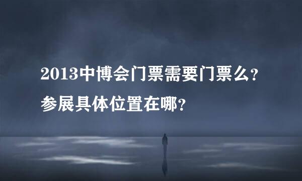 2013中博会门票需要门票么？参展具体位置在哪？