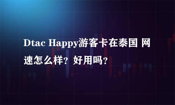 Dtac Happy游客卡在泰国 网速怎么样？好用吗？