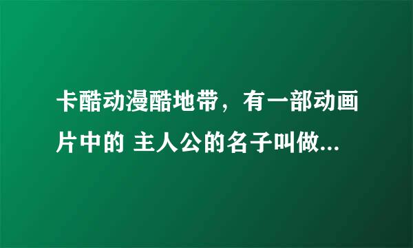 卡酷动漫酷地带，有一部动画片中的 主人公的名子叫做纲；和一头牛叫蓝波那不动画叫什么名子啊