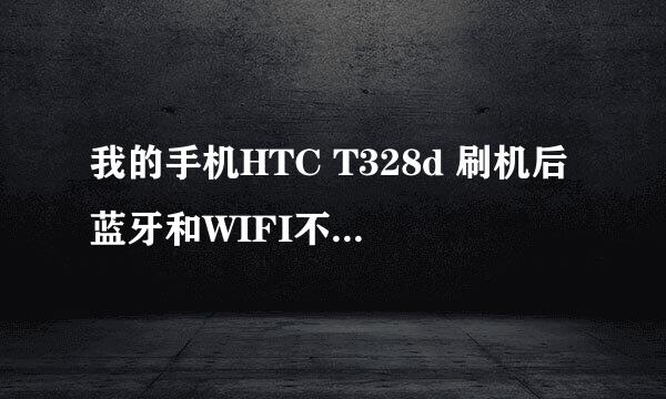 我的手机HTC T328d 刷机后蓝牙和WIFI不能用 试了很多的ROM包 都不行 怎么办？