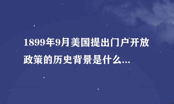 1899年9月美国提出门户开放政策的历史背景是什么？拜托各位大神