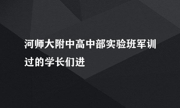 河师大附中高中部实验班军训过的学长们进