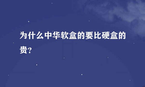 为什么中华软盒的要比硬盒的贵？