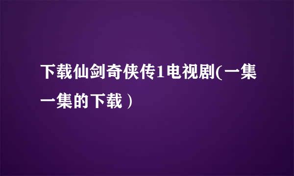 下载仙剑奇侠传1电视剧(一集一集的下载）