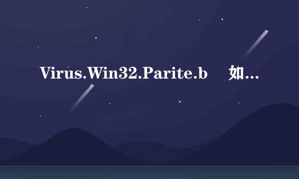 Virus.Win32.Parite.b    如何完全杀死（高分求解）